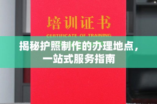 宜兴揭秘护照制作的办理地点，一站式服务指南